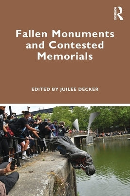 Fallen Monuments and Contested Memorials by Decker, Juilee