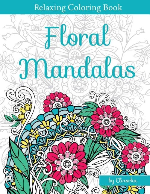 Floral Mandalas: +Bonus: Full Digital Copy of Interior Inside, Enjoyable coloring book for Adults: Relaxation, Focusing, Meditation and by Elinorka