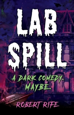 Lab Spill: A dark comedy. Maybe. by Rife, Robert