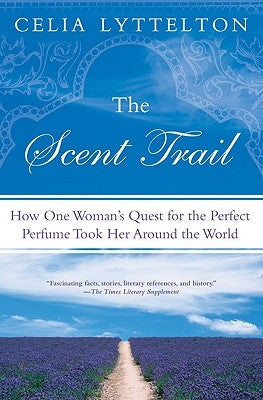 The Scent Trail: How One Woman's Quest for the Perfect Perfume Took Her Around the World by Lyttelton, Celia