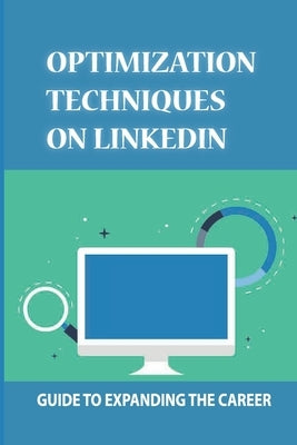 Optimization Techniques On LinkedIn: Guide To Expanding The Career: Linkedin User by Rudo, Kellye