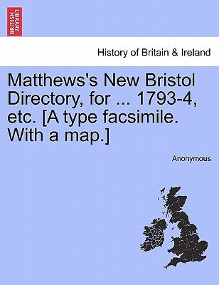 Matthews's New Bristol Directory, for ... 1793-4, Etc. [A Type Facsimile. with a Map.] by Anonymous