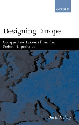Designing Europe 'Comparative Lessons from the Federal Experience' by McKay, David