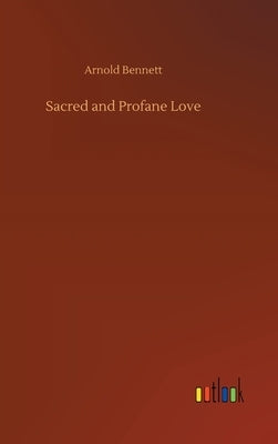 Sacred and Profane Love by Bennett, Arnold