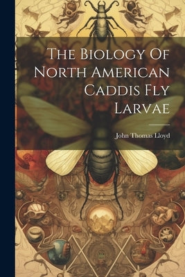 The Biology Of North American Caddis Fly Larvae by Lloyd, John Thomas
