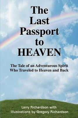 The Last Passport to Heaven: The Tale of an Adventurous Spirit Who Traveled to Heaven and Back by Richardson, Larry R.