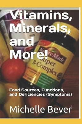 Vitamins, Minerals, and More!: Food Sources, Functions, and Deficiencies (Symptoms) by Bever, Michelle