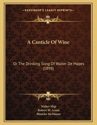 A Canticle Of Wine: Or The Drinking Song Of Walter De Mapes (1898) by Map, Walter
