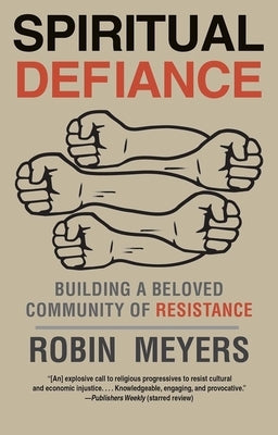 Spiritual Defiance: Building a Beloved Community of Resistance by Meyers, Robin