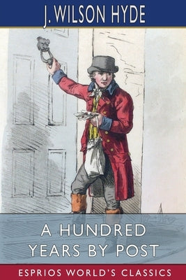 A Hundred Years by Post (Esprios Classics): A Jubilee Retrospect by Hyde, J. Wilson
