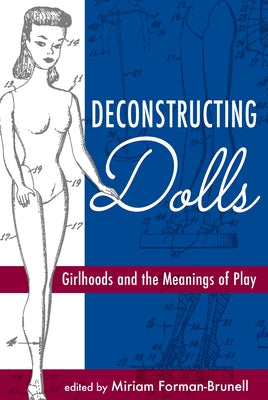 Deconstructing Dolls: Girlhoods and the Meanings of Play by Forman-Brunell, Miriam