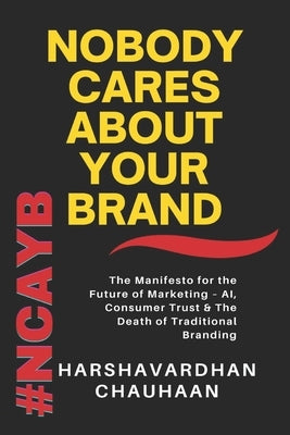 Nobody Cares about Your Brand: The Manifesto to the Future of Marketing - AI, Consumer Trust & The Death of Traditional Branding by Bansal, Pankaj