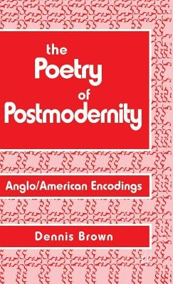 The Poetry of Postmodernity: Anglo/American Encodings by Brown, D.
