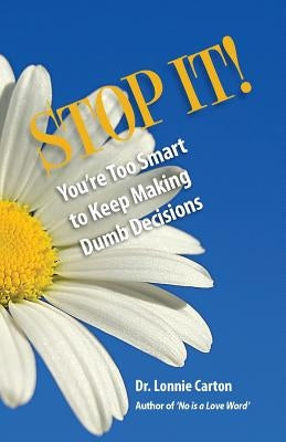 STOP IT! You're too smart to keep making Dumb Decisions by Carton, Lonnie