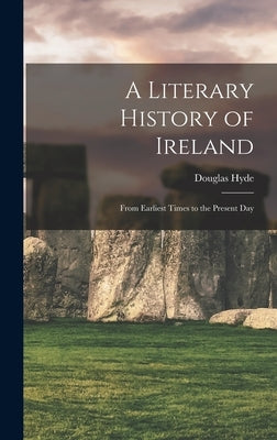 A Literary History of Ireland: From Earliest Times to the Present Day by Hyde, Douglas