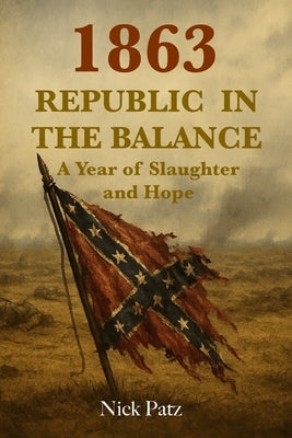 1863 - Republic in the Balance: A Year of Slaughter and Hope by Patz, Nick