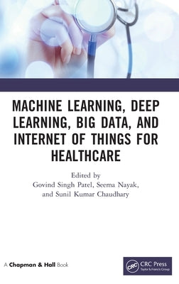 Machine Learning, Deep Learning, Big Data, and Internet of Things for Healthcare by Patel, Govind Singh