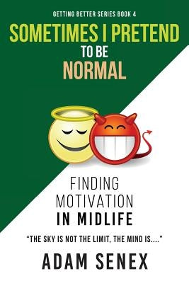 Sometimes I Pretend To Be Normal: Finding Motivation In Midlife by Senex, Adam