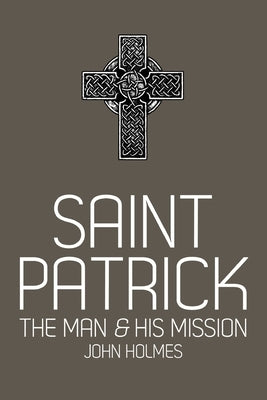 Saint Patrick: The Man and His Mission by Holmes, John