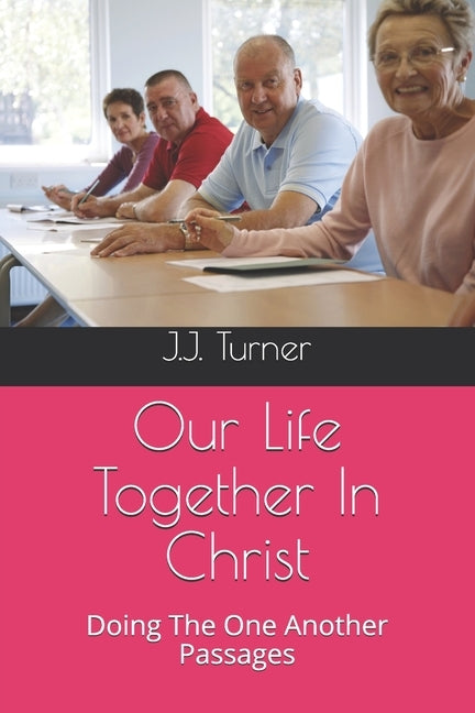 Our Life Together In Christ: Doing The One Another Passages by Turner, J. J.