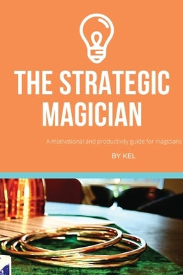 The Strategic Magician: A road map to success for the aspiring magician by Ng, Kelvin