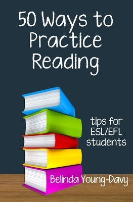 Fifty Ways to Practice Reading: Tips for ESL/EFL Students by Young-Davy, Belinda