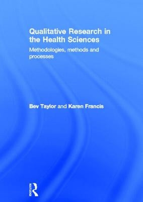 Qualitative Research in the Health Sciences: Methodologies, Methods and Processes by Taylor, Bev