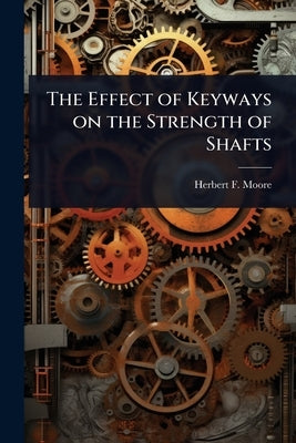 The Effect of Keyways on the Strength of Shafts by Moore, Herbert F. B. 1875