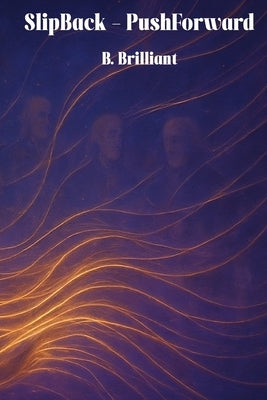 Slip Back - Push Forward: One Woman, Infinite Timelines, and the Power of Compassion to Reshape Reality by Brilliant, B.