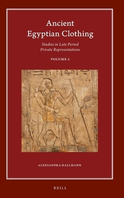 Ancient Egyptian Clothing: Studies in Late Period Private Representations: Volume 2 by Hallmann, Aleksandra