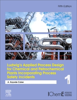 Ludwig's Applied Process Design for Chemical and Petrochemical Plants Incorporating Process Safety Incidents: Volume 1 by Coker Phd, A. Kayode