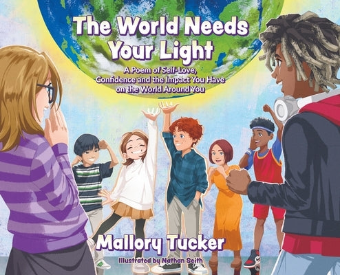 The World Needs Your Light: A Poem of Self-Love, Confidence and the Impact You Have on the World Around You by Tucker, Mallory