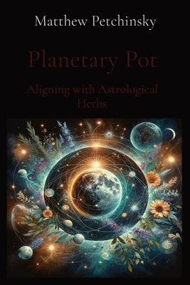 Planetary Pot: Aligning with Astrological Herbs by Petchinsky, Matthew Edward