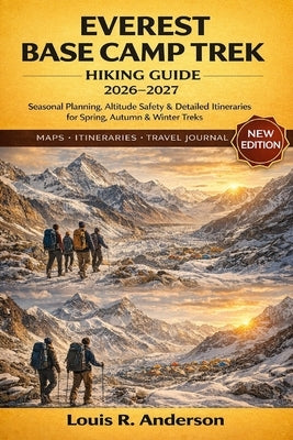 Everest Base Camp Trek Hiking Guide 2026-2027: Seasonal Planning, Altitude Safety & Detailed Itineraries for Spring, Autumn & Winter Treks by Anderson, Louis R.