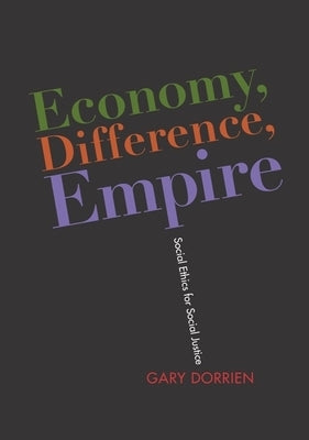 Economy, Difference, Empire: Social Ethics for Social Justice by Dorrien, Gary