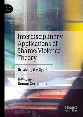 Interdisciplinary Applications of Shame/Violence Theory: Breaking the Cycle by Gerodimos, Roman