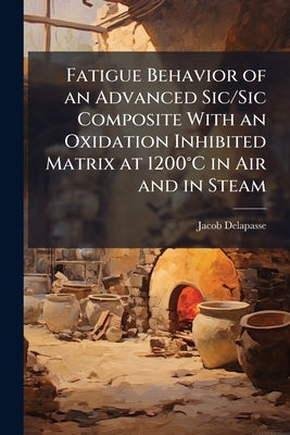 Fatigue Behavior of an Advanced Sic/Sic Composite With an Oxidation Inhibited Matrix at 1200°C in Air and in Steam by Delapasse, Jacob