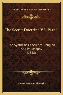 The Secret Doctrine V2, Part 1: The Synthesis of Science, Religion, and Philosophy (1888) by Blavatsky, Helena Petrovna