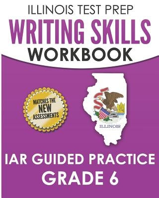 Illinois Test Prep Writing Skills Workbook Iar Guided Practice Grade 6: Preparation for the Illinois Assessment of Readiness Ela/Literacy Tests by Hawas, L.