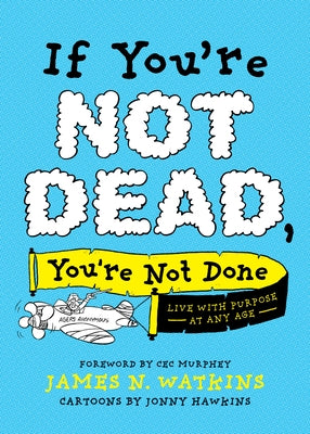 If You're Not Dead, You're Not Done: Live with Purpose at Any Age by Watkins, James N.