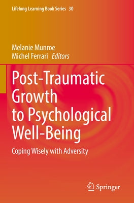 Post-Traumatic Growth to Psychological Well-Being: Coping Wisely with Adversity by Munroe, Melanie