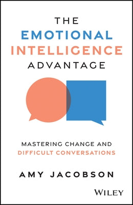 The Emotional Intelligence Advantage: Mastering Change and Difficult Conversations by Jacobson, Amy