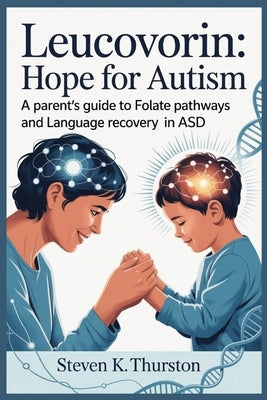 Leucovorin Hope for Autism: A Parent's Guide to Folate Pathways and Language Recovery in ASD by Thurston, Steven K.