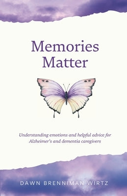 Memories Matter: Understanding emotions and helpful advice for Alzheimer's and dementia caregivers by Wirtz, Dawn Brenniman