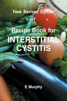 New Revised Edition of Recipe book for Interstitial Cystitis: New Revised Edition of Recipe Book for Interstition Cystitis by Murphy, Eileen