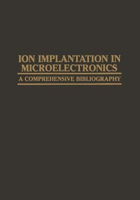 Ion Implantation in Microelectronics: A Comprehensive Bibliography by Agajanian, A. H.