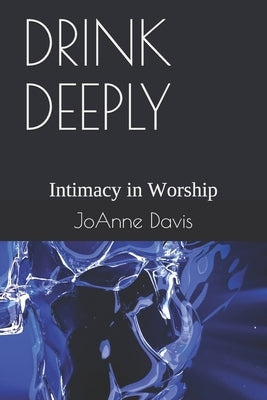 Drink Deeply: Intimacy in Worship by Davis, Joanne