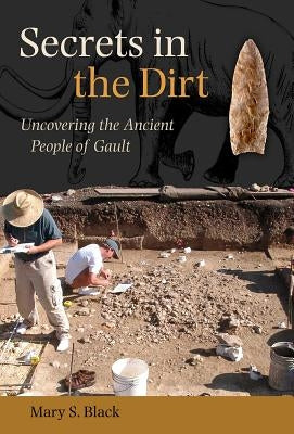 Secrets in the Dirt: Uncovering the Ancient People of Gault by Black, Mary S.