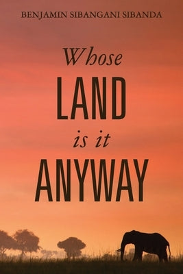 Whose Land is it Anyway by Sibanda, Benjamin Sibangani