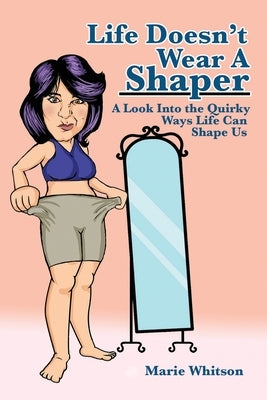 Life Doesn't Wear a Shaper: A Look Into the Quirky Ways Life Can Shape Us by Whitson, Marie